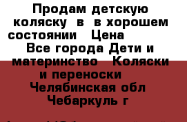 Продам детскую коляску 2в1 в хорошем состоянии › Цена ­ 5 500 - Все города Дети и материнство » Коляски и переноски   . Челябинская обл.,Чебаркуль г.